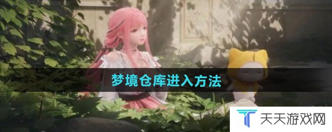 无限暖暖梦境仓库如何进入-梦境仓库进入方法
