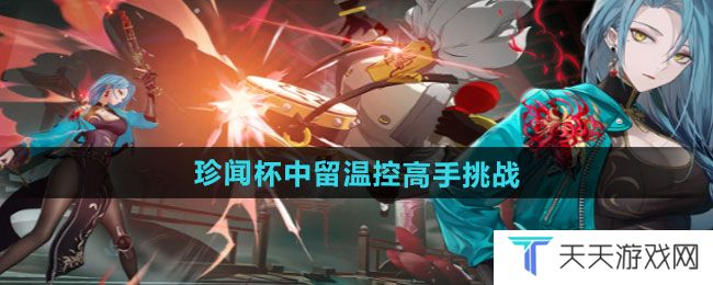 归龙潮珍闻杯中留温控高手怎么过-珍闻杯中留温控高手挑战攻略