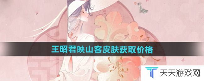 王者荣耀王昭君映山客新皮肤多少钱-王昭君映山客皮肤获取价格