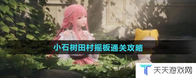 无限暖暖小石树田村摇板怎么过-小石树田村摇板通关攻略