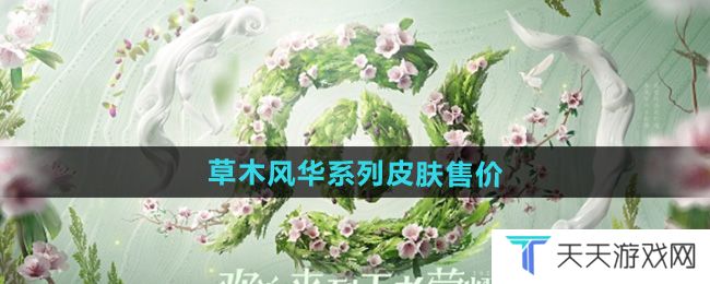 王者荣耀草木风华周年庆系列皮肤多少钱-2024周年庆草木风华系列皮肤售价