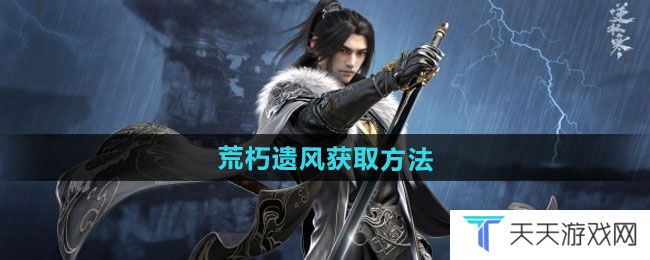 逆水寒手游荒朽遗风怎么获得-荒朽遗风获取方法