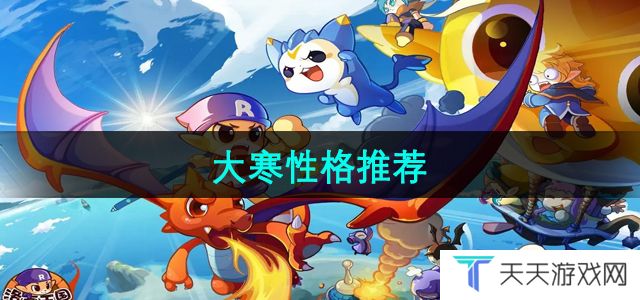 洛克王国大寒推荐什么性格-大寒性格推荐