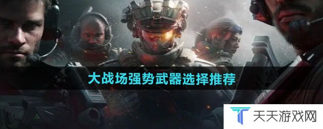 三角洲行动大战场强势武器如何选择-大战场强势武器选择推荐