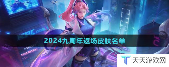 王者荣耀2024九周年返场皮肤有哪些-2024九周年返场皮肤名单