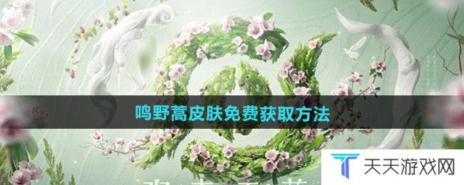 王者荣耀2024周年庆皮肤鸣野蒿怎么获取-鸣野蒿皮肤免费获取方法