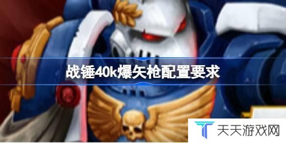 战锤40k爆矢枪配置要求 战锤40k爆矢枪配置要求一览