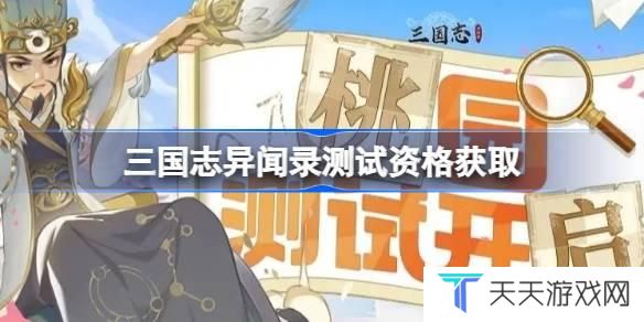 三国志异闻录测试资格怎么获得 三国志异闻录测试资格获取方法