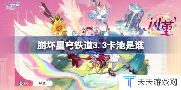崩坏星穹铁道3.3卡池是谁 崩坏星穹铁道3.3卡池介绍